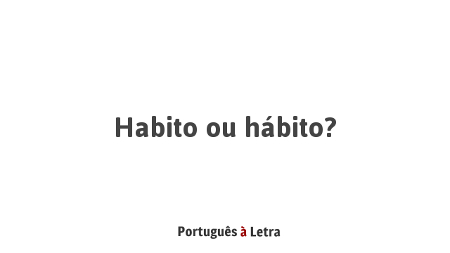 Habito ou hábito? | Português à Letra