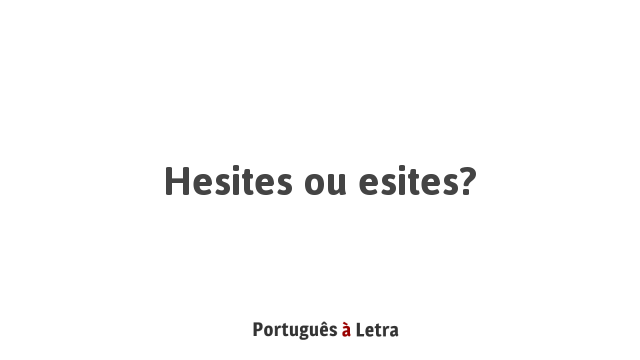 Hesites ou esites? | Português à Letra