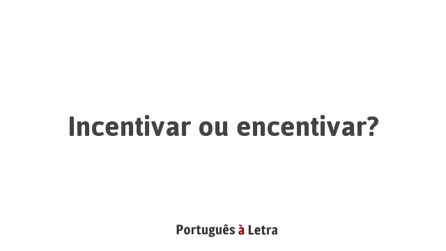Incentivar ou encentivar? | Português à Letra