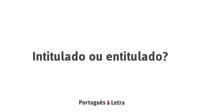 Intitulado ou entitulado? | Português à Letra