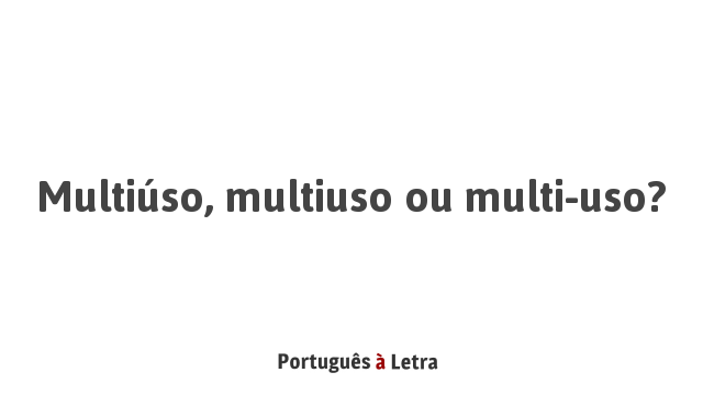 Multiúso, multiuso ou multi-uso? | Português à Letra