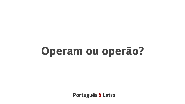 Operam ou operão? | Português à Letra