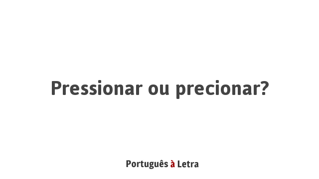 Pressionar ou precionar? | Português à Letra