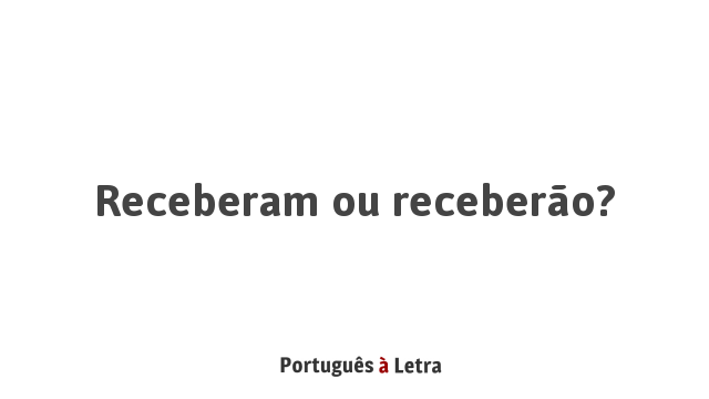 Receberam ou receberão? | Português à Letra