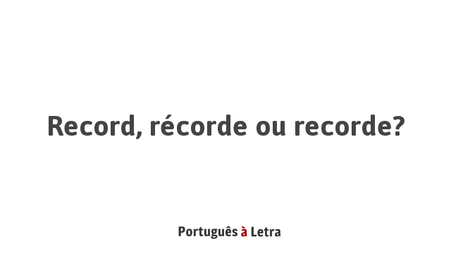 Record, récorde ou recorde? | Português à Letra