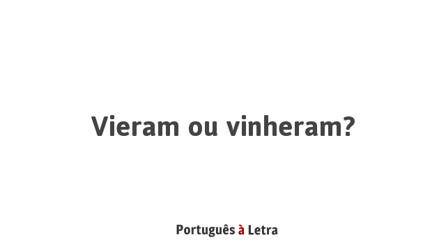 Vieram ou vinheram? | Português à Letra