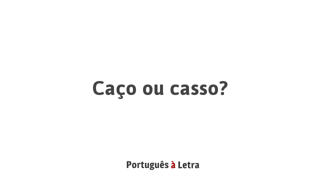 Caço ou casso? | Português à Letra