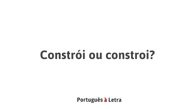 Constrói ou constroi? | Português à Letra
