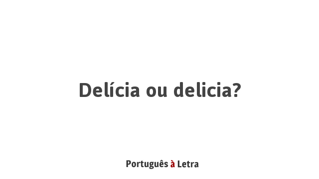 Delícia ou delicia? | Português à Letra