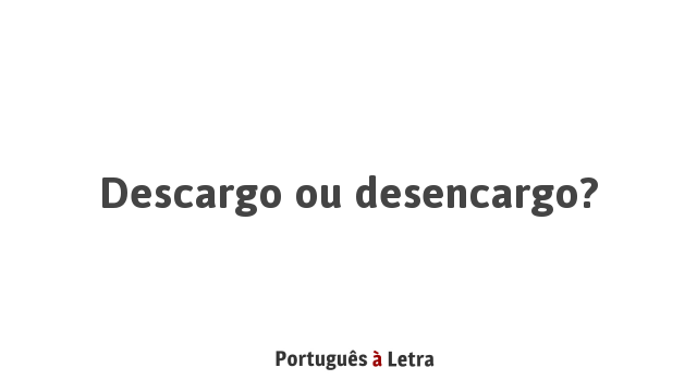 Descargo ou desencargo? | Português à Letra