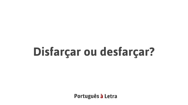 Disfarçar ou desfarçar?