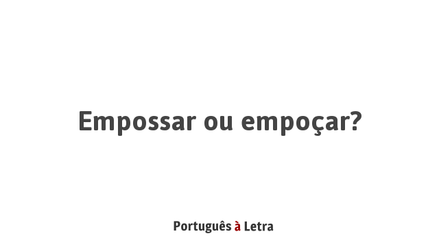 Empossar ou empoçar? | Português à Letra