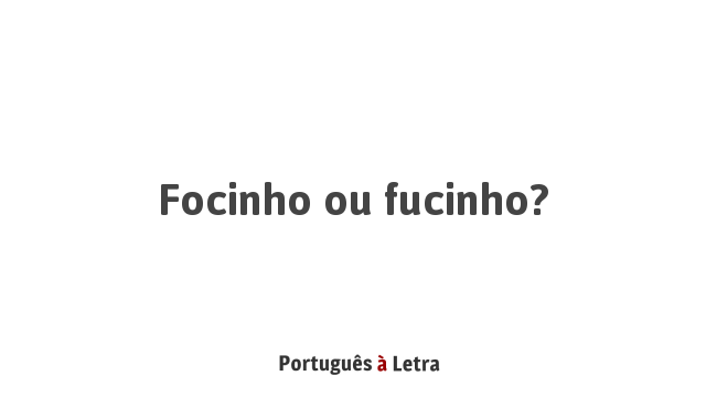 Focinho ou fucinho? | Português à Letra
