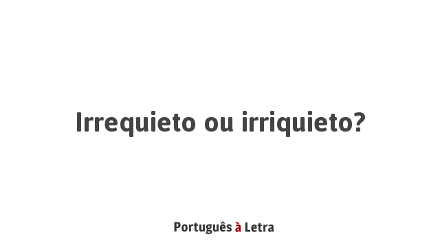 Irrequieto ou irriquieto? | Português à Letra