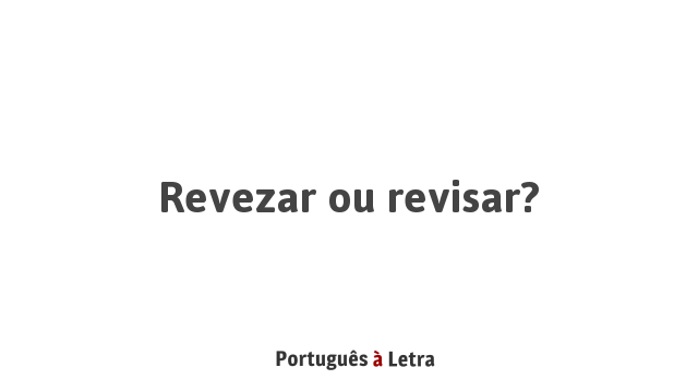 Revezar ou revisar? | Português à Letra