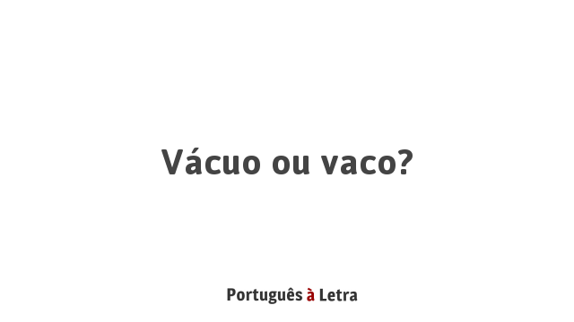 Vácuo ou vaco? | Português à Letra