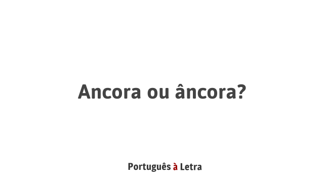 Ancora ou âncora? | Português à Letra