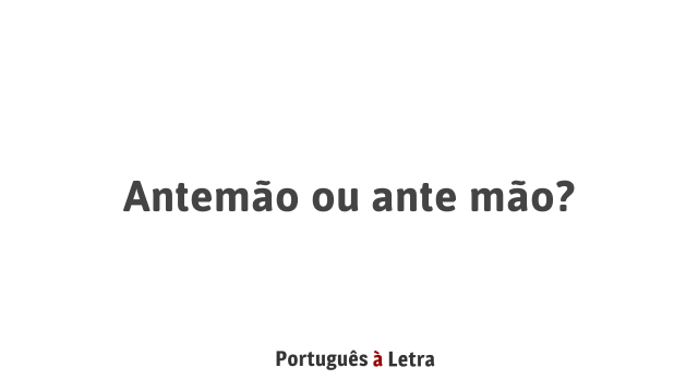 Antemão ou ante mão? | Português à Letra