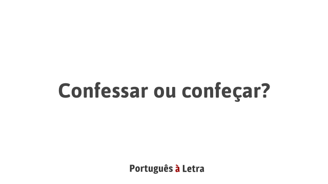 Confessar ou confeçar? | Português à Letra
