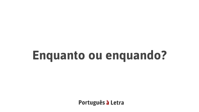 Enquanto ou enquando? | Português à Letra