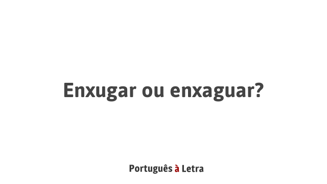 Enxugar ou enxaguar? | Português à Letra