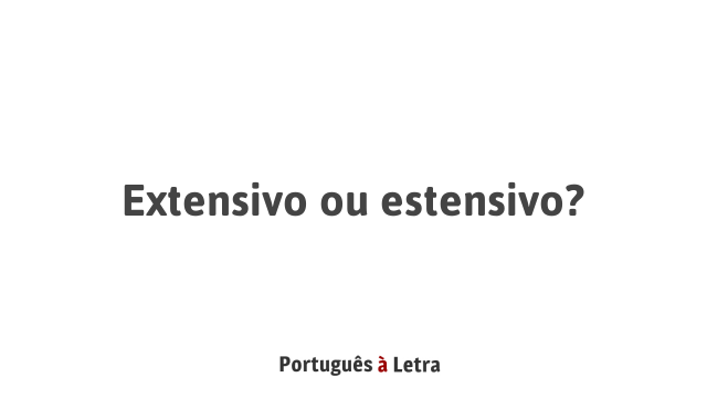 Extensivo ou estensivo? | Português à Letra