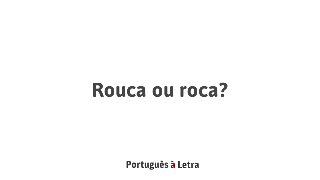 Rouca ou roca? | Português à Letra