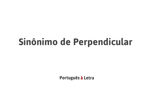 Sinônimo de Perpendicular | Português à Letra