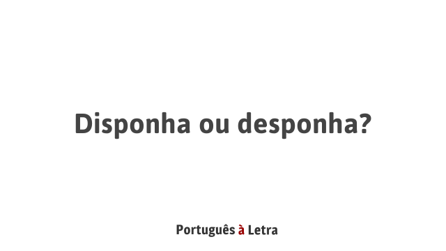Disponha ou desponha? | Português à Letra