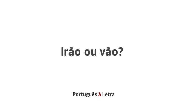 Irão ou vão? | Português à Letra