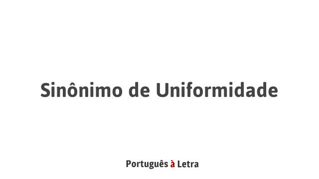 patient Toll Receiving machine Sinônimo de Uniformidade | Português à Letra