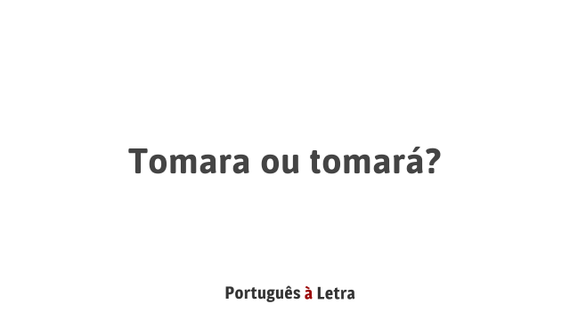 Tomara ou tomará? | Português à Letra