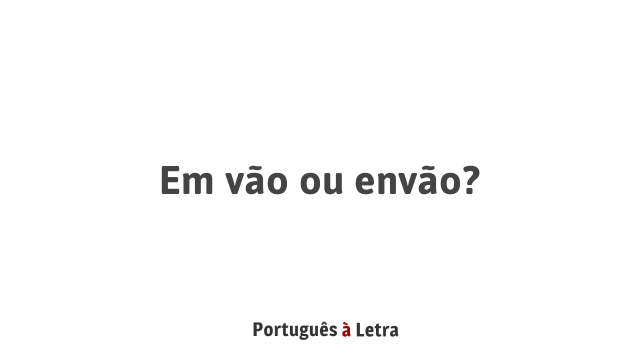 Em vão ou envão? | Português à Letra