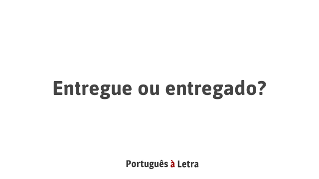 Entregue ou entregado? | Português à Letra