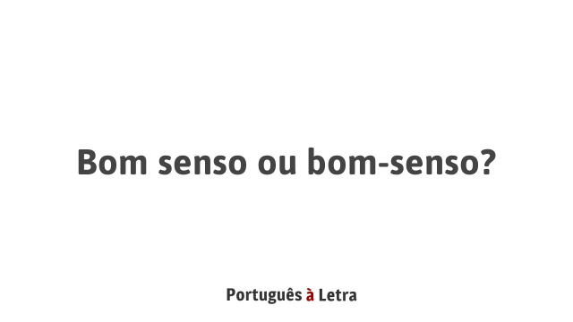 Bom senso ou bom-senso? | Português à Letra