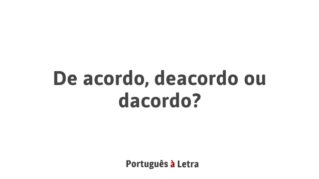 De Acordo, Deacordo Ou Dacordo? | Português à Letra