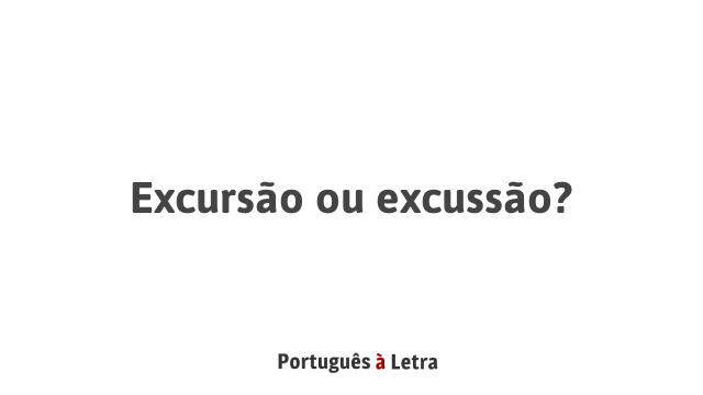 Excursão ou excussão? | Português à Letra