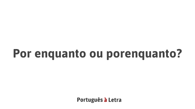 Por enquanto ou porenquanto? | Português à Letra