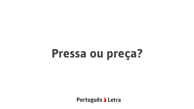 Pressa ou preça? | Português à Letra