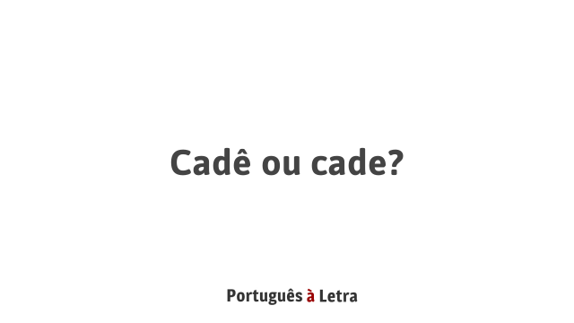Cadê ou cade? | Português à Letra