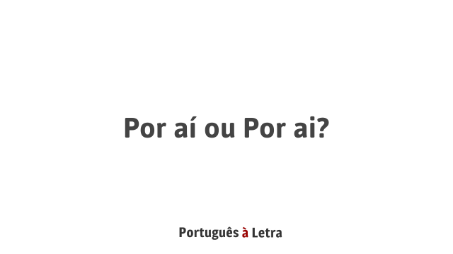 Por aí ou Por ai? | Português à Letra