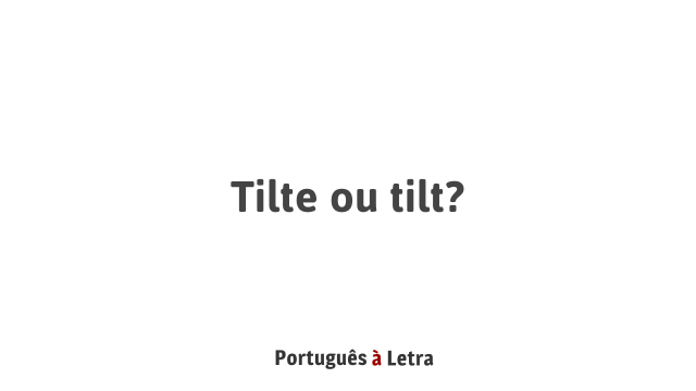 Tilte ou tilt?  Português à Letra