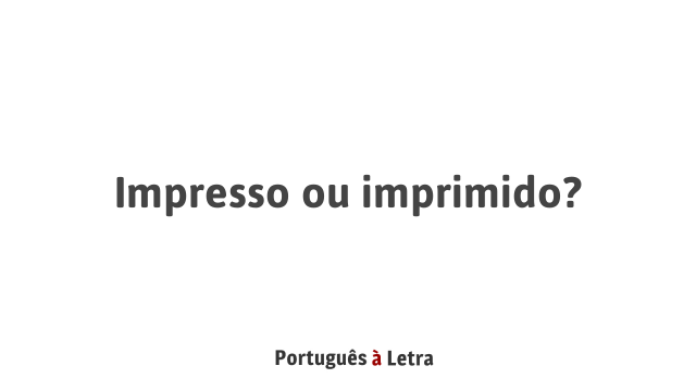 Impresso ou imprimido? | Português à Letra