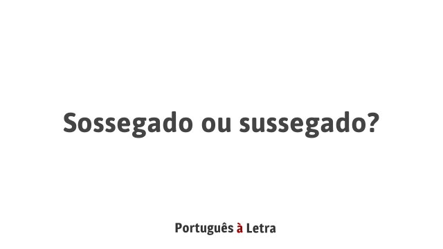 Sossegado ou sussegado? | Português à Letra