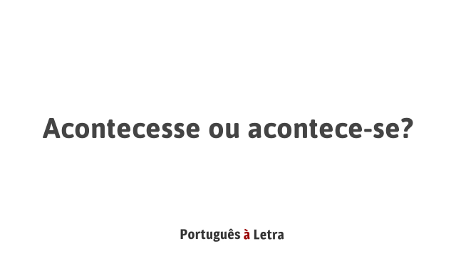 Acontecesse Ou Acontece Se Português à Letra