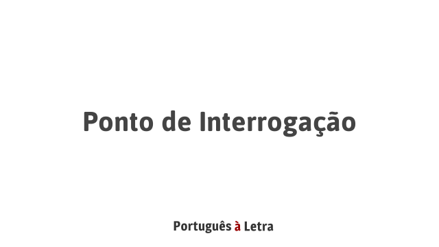 Ponto de Interrogação | Português à Letra