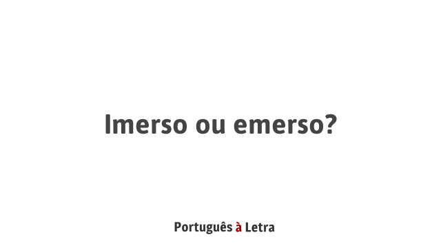 Imerso ou emerso? | Português à Letra