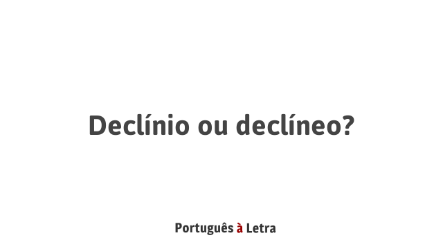 Declínio ou declíneo? | Português à Letra
