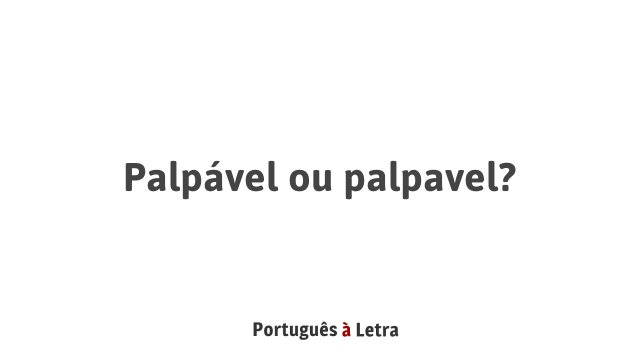 Palpável ou palpavel? | Português à Letra