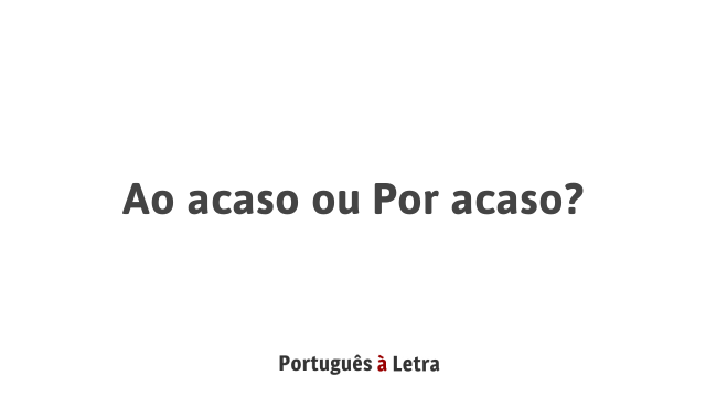 Ao acaso ou Por acaso? | Português à Letra